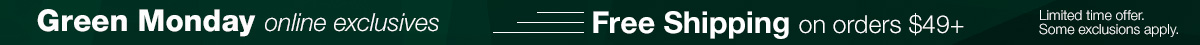 Green Monday - Free shipping on orders $49+. Limited time offer. Some exclusions apply.